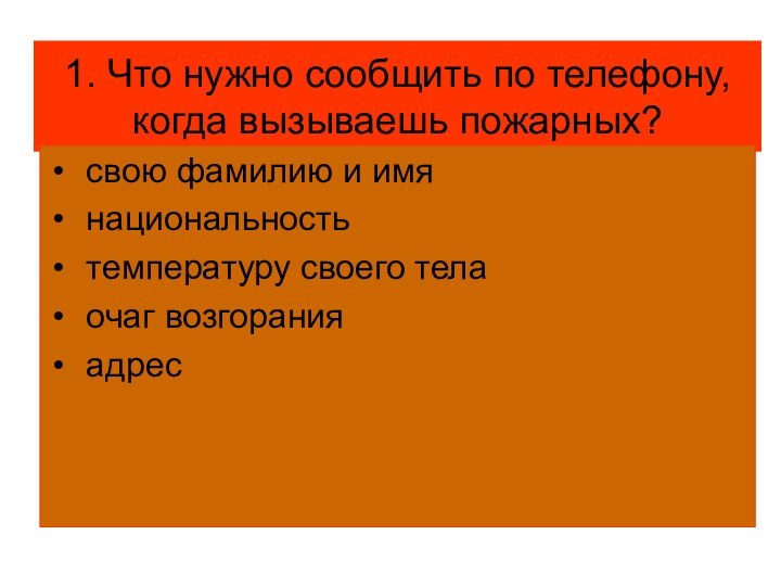 1. Что нужно сообщить по телефону, когда вызываешь пожарных? свою фамилию и