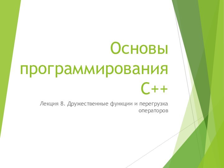 Основы программирования C++Лекция 8. Дружественные функции и перегрузка операторов