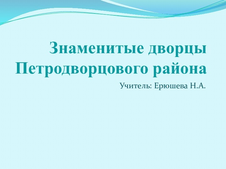 Знаменитые дворцы Петродворцового района Учитель: Ерюшева Н.А.