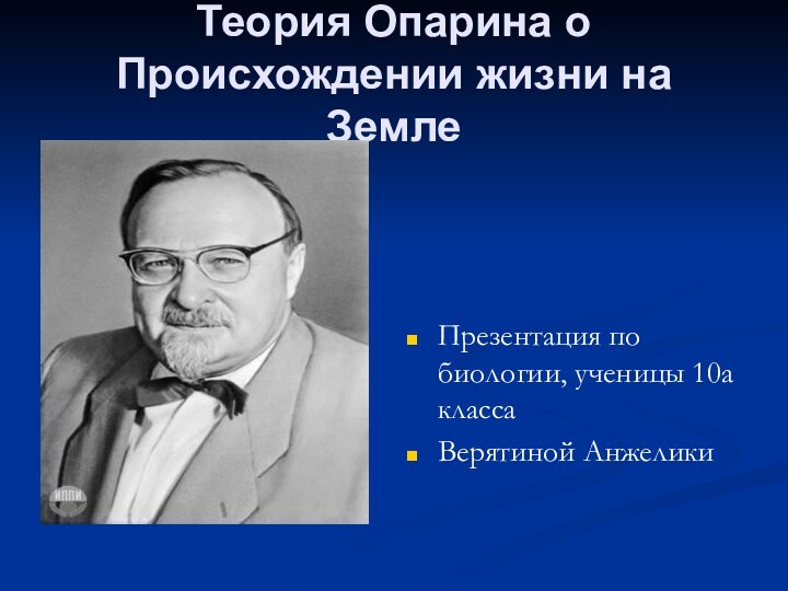 Теория Опарина о Происхождении жизни на ЗемлеПрезентация по биологии, ученицы 10а классаВерятиной Анжелики