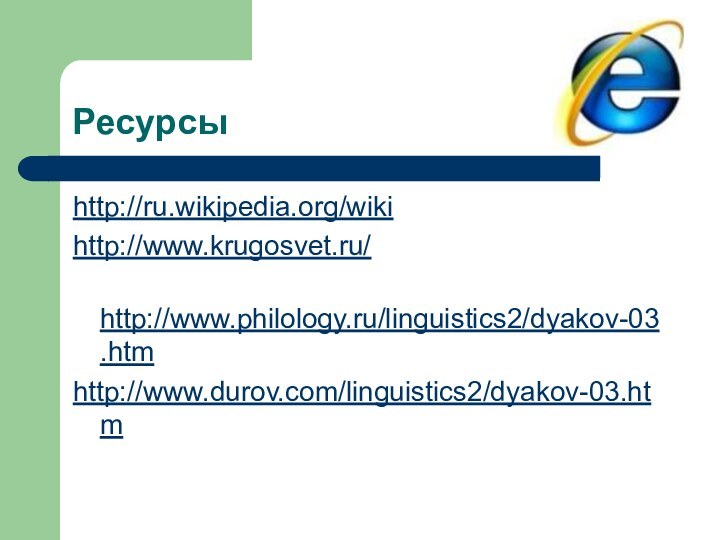 Ресурсы        http://ru.wikipedia.org/wikihttp://www.krugosvet.ru/ http://www.philology.ru/linguistics2/dyakov-03.htmhttp://www.durov.com/linguistics2/dyakov-03.htm