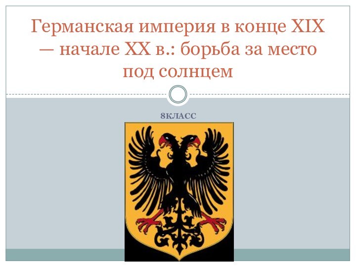 8классГерманская империя в конце XIX — начале XX в.: борьба за место под солнцем