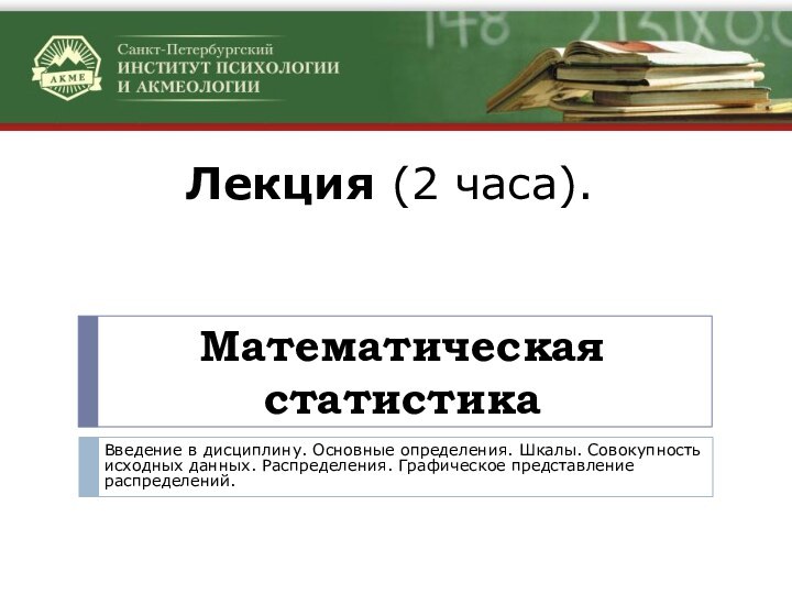 Математическая статистикаВведение в дисциплину. Основные определения. Шкалы. Совокупность исходных данных. Распределения. Графическое