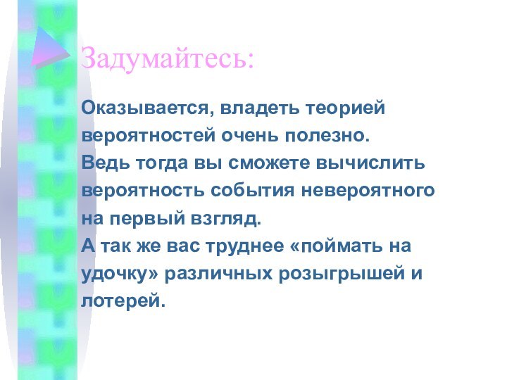 Задумайтесь:Оказывается, владеть теориейвероятностей очень полезно.Ведь тогда вы сможете вычислитьвероятность события невероятногона первый