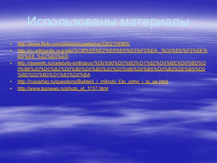 Использованы материалыhttp://www.flickr.com/photos/rouwkema/2262158965/http://ru.wikipedia.org/wiki/%CB%E5%E2%E5%ED%E3%F3%EA,_%C0%ED%F2%EE%ED%E8_%E2%E0%EDhttp://dateinfo.ru/celebrity-birthdays/%D0%90%D0%BD%D1%82%D0%BE%D0%BD%D0%B8%20%D0%B2%D0%B0%D0%BD%20%D0%9B%D0%B5%D0%B2%D0%B5%D0%BD%D0%B3%D1%83%D0%BAhttp://russiafaq.ru/questions/Bakterii_i_mikrobi_Eto_odno_i_to_ge.htmlhttp://www.topnews.ru/photo_id_1737.html