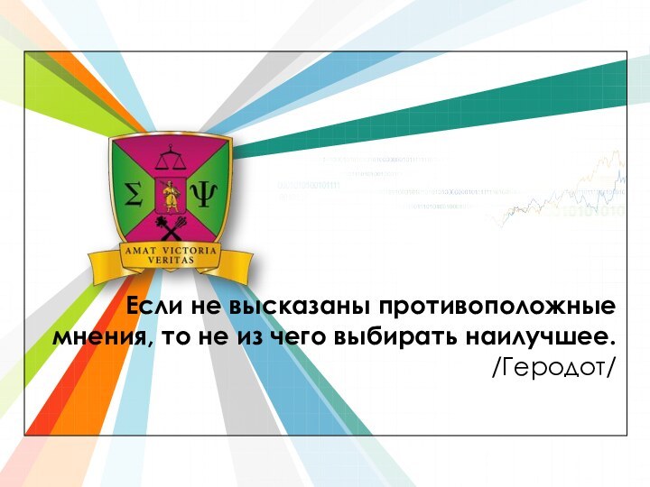 Если не высказаны противоположные мнения, то не из чего выбирать наилучшее.  /Геродот/