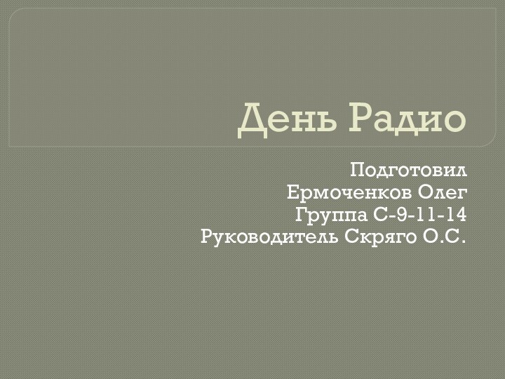 День РадиоПодготовил Ермоченков ОлегГруппа С-9-11-14Руководитель Скряго О.С.