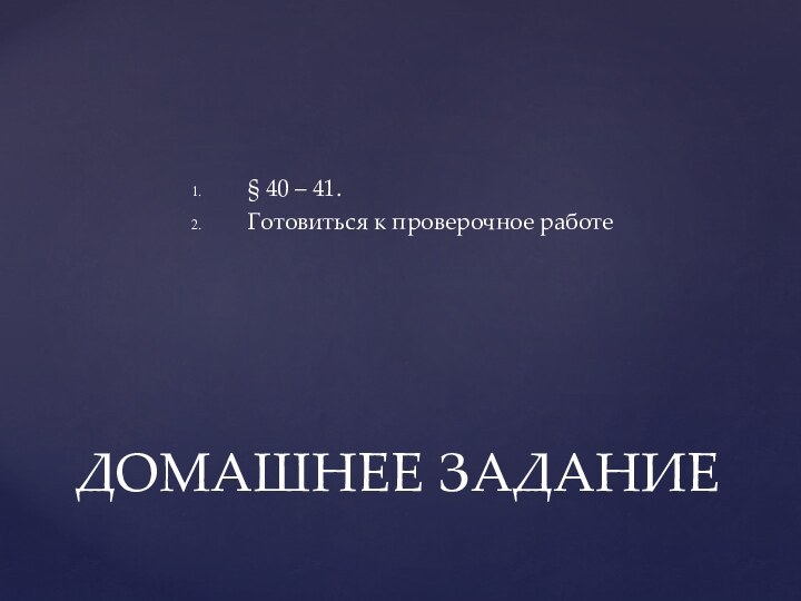 § 40 – 41.Готовиться к проверочное работеДОМАШНЕЕ ЗАДАНИЕ