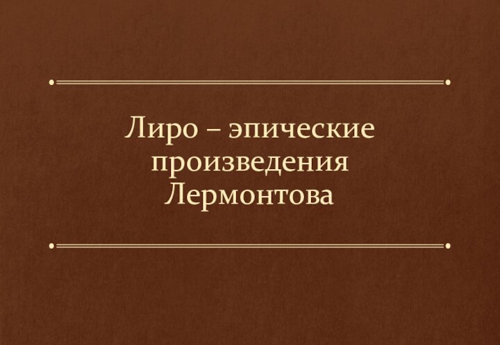 Лиро – эпические произведения  Лермонтова