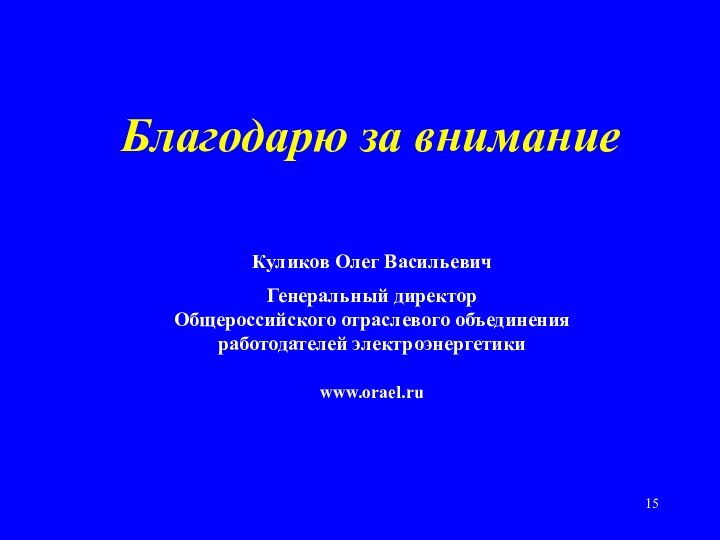 Благодарю за вниманиеКуликов Олег ВасильевичГенеральный директор Общероссийского отраслевого объединения работодателей электроэнергетикиwww.orael.ru