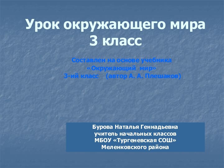 Урок окружающего мира 3 классБурова Наталья Геннадьевнаучитель начальных классовМБОУ «Тургеневская СОШ»Меленковского районаСоставлен