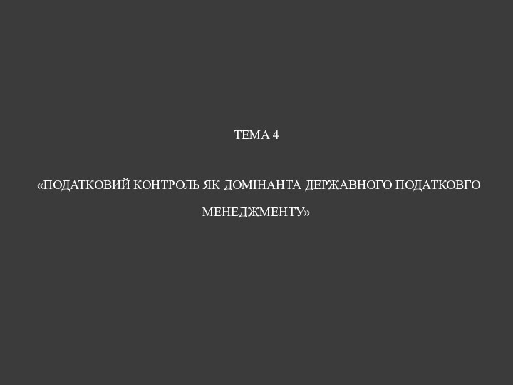 ТЕМА 4   «ПОДАТКОВИЙ КОНТРОЛЬ ЯК ДОМІНАНТА ДЕРЖАВНОГО ПОДАТКОВГО МЕНЕДЖМЕНТУ»