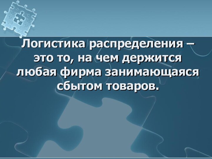 Логистика распределения – это то, на чем держится любая фирма занимающаяся сбытом товаров.