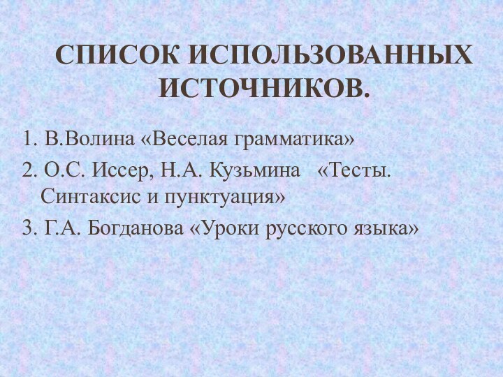 Список использованных источников.1. В.Волина «Веселая грамматика» 2. О.С. Иссер, Н.А. Кузьмина