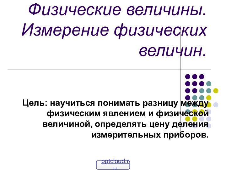 Физические величины. Измерение физических величин. Цель: научиться понимать разницу между физическим явлением