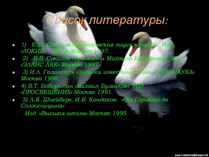 Список литературы:1)  Б. В. Соколов «Булгаковская энциклопедия». Изд. «ЛОКИД» - «МИФ»