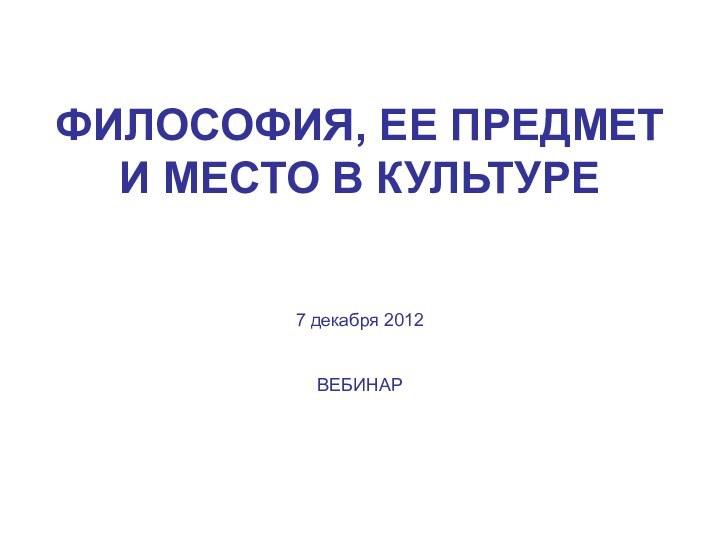 ФИЛОСОФИЯ, ЕЕ ПРЕДМЕТ И МЕСТО В КУЛЬТУРЕ   7 декабря