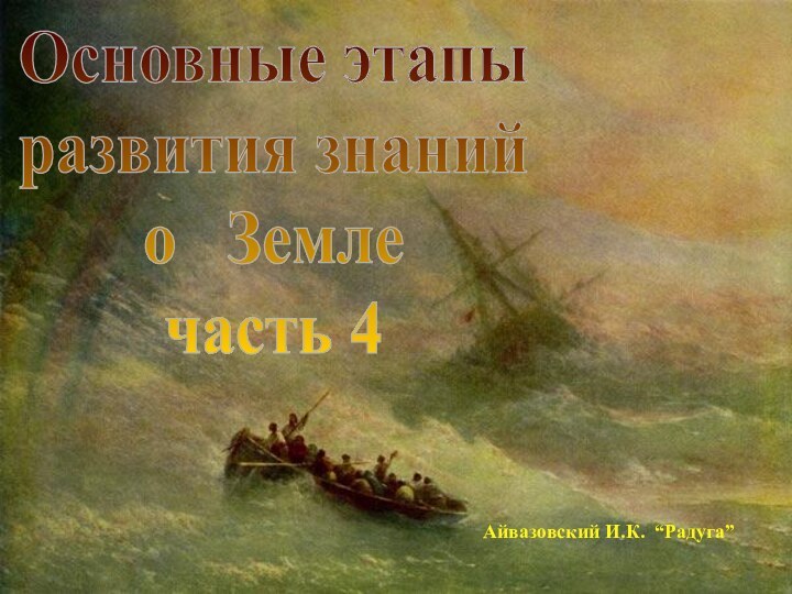 Основные этапыразвития знанийо  Землечасть 4Айвазовский И.К. “Радуга”Основные этапы развития знаний о Земле