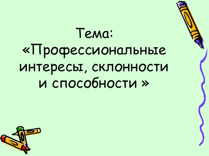 Тема: «Профессиональные интересы, склонности и способности »