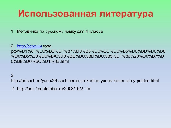 2  http://сезоны года.рф/%D1%81%D0%BE%D1%87%D0%B8%D0%BD%D0%B5%D0%BD%D0%B8%D0%B5%20%D0%BA%D0%BE%D0%BD%D0%B5%D1%86%20%D0%B7%D0%B8%D0%BC%D1%8B.html3  http://artsoch.ru/yuon/26-sochinenie-po-kartine-yuona-konec-zimy-polden.html1  Методичка по русскому языку для 4 классаИспользованная литература4 http://nsc.1september.ru/2003/16/2.htm