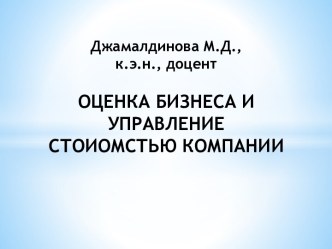 Джамалдинова М.Д., к.э.н., доцент ОЦЕНКА БИЗНЕСА И УПРАВЛЕНИЕ СТОИОМСТЬЮ КОМПАНИИ 