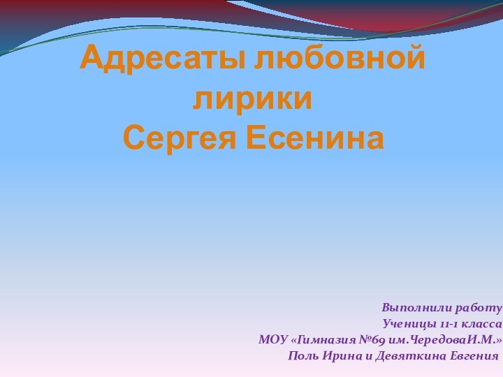 Адресаты любовной лирики  Сергея ЕсенинаВыполнили работу Ученицы 11-1 классаМОУ «Гимназия №69