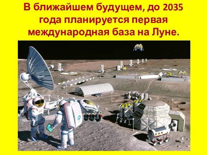 В ближайшем будущем, до 2035 года планируется первая международная база на Луне.