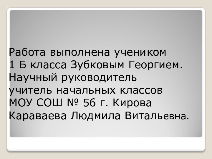 Работа выполнена учеником  1 Б класса Зубковым Георгием. Научный руководитель учитель