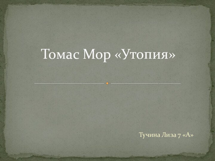 Тучина Лиза 7 «А»Томас Мор «Утопия»