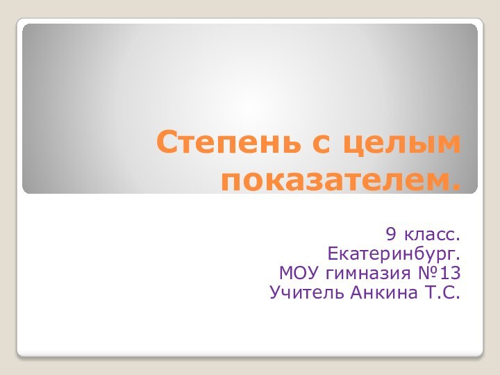 Степень с целым показателем.9 класс.Екатеринбург.МОУ гимназия №13Учитель Анкина Т.С.