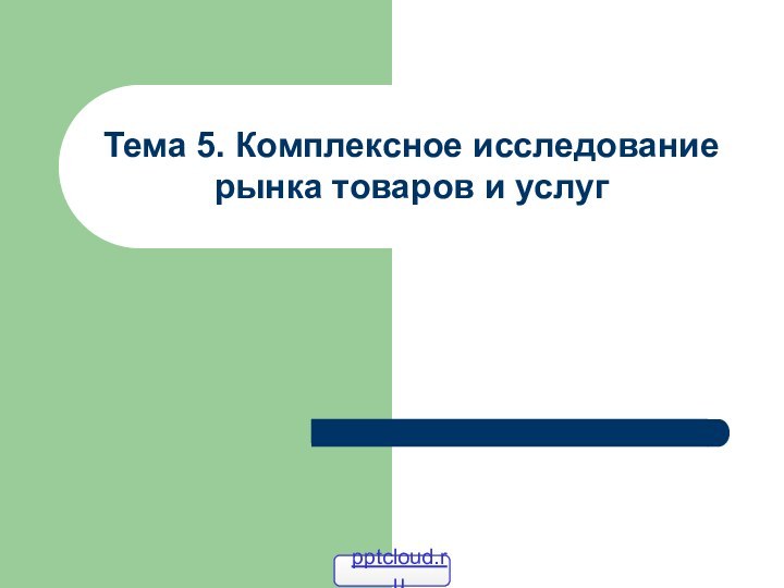 Тема 5. Комплексное исследование рынка товаров и услуг