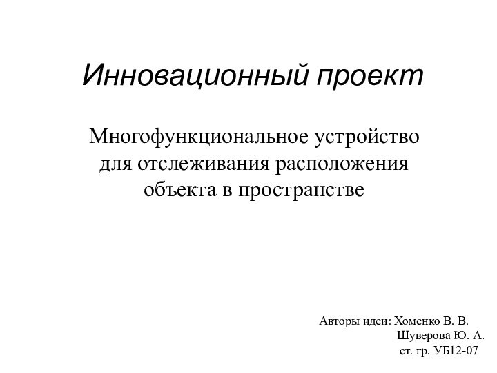 Инновационный проектМногофункциональное устройство для отслеживания расположения объекта в пространствеАвторы идеи: Хоменко В.