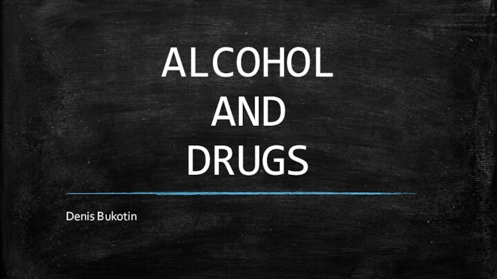 ALCOHOL AND  DRUGSDenis Bukotin