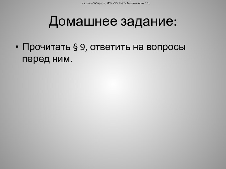 Домашнее задание:Прочитать § 9, ответить на вопросы перед ним.г.Усолье-Сибирское, МОУ «СОШ №2», Масленникова Г.В.