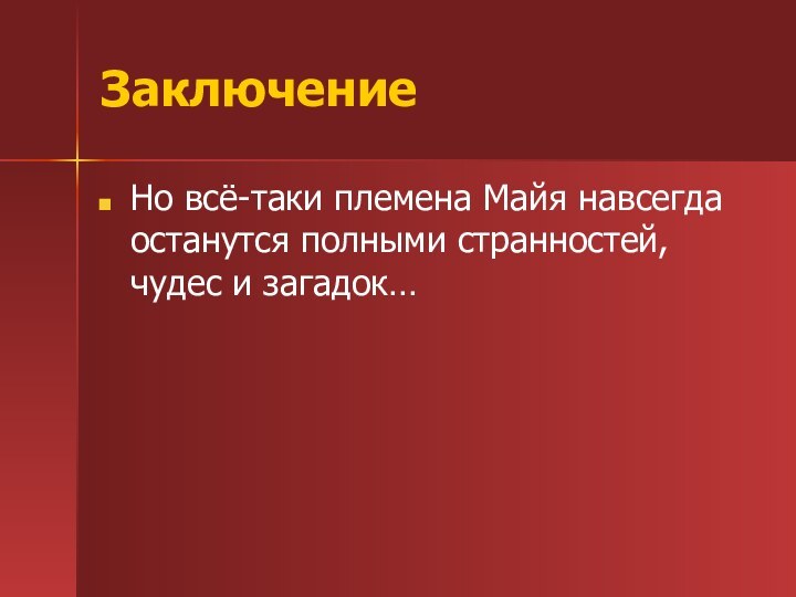 ЗаключениеНо всё-таки племена Майя навсегда останутся полными странностей, чудес и загадок…