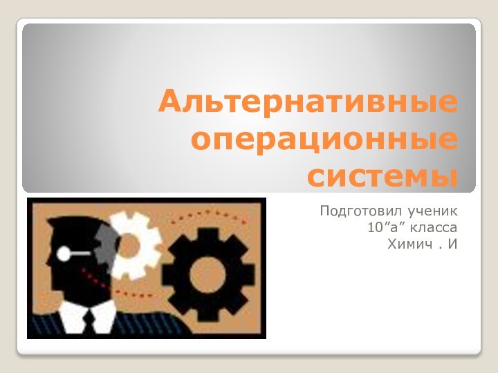 Альтернативные операционные системы Подготовил ученик 10”a” класса Химич . И