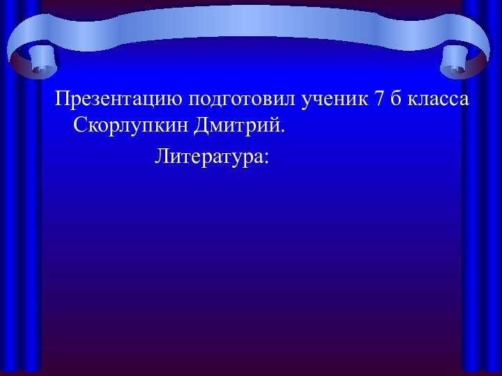 Презентацию подготовил ученик 7 б класса Скорлупкин Дмитрий.