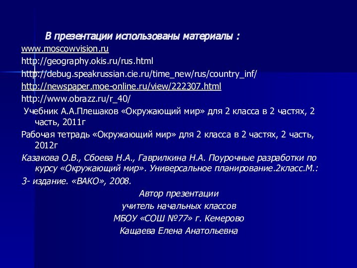 В презентации использованы материалы :www.moscowvision.ruhttp://geography.okis.ru/rus.html http://debug.speakrussian.cie.ru/time_new/rus/country_inf/ http://newspaper.moe-online.ru/view/222307.htmlhttp://www.obrazz.ru/r_40/ Учебник А.А.Плешаков «Окружающий мир» для