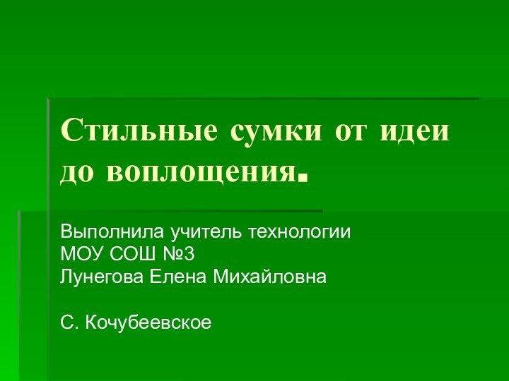 Стильные сумки от идеи до воплощения.Выполнила учитель технологии МОУ СОШ №3Лунегова Елена МихайловнаС. Кочубеевское