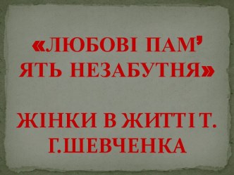 ЛЮБОВІ ПАМ’ЯТЬ НЕЗАБУТНЯЖІНКИ В ЖИТТІ Т.Г.ШЕВЧЕНКА