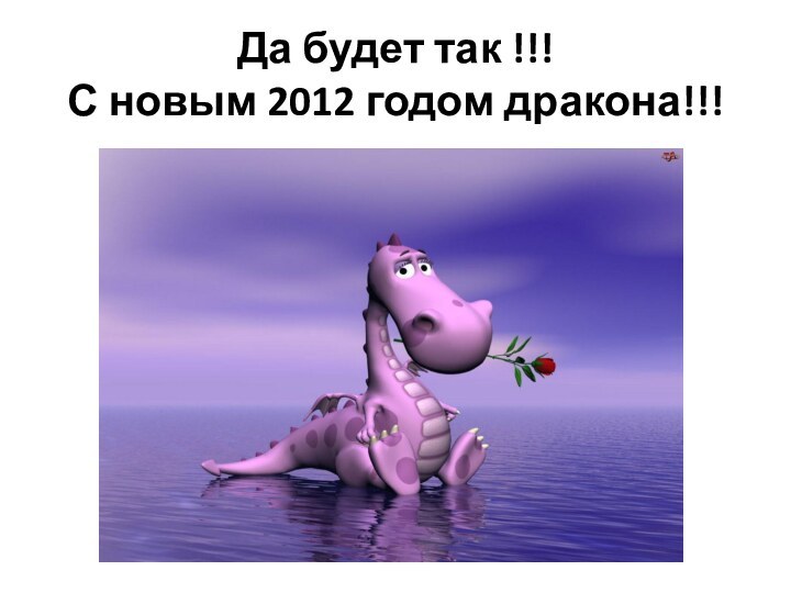 Да будет так !!! С новым 2012 годом дракона!!!