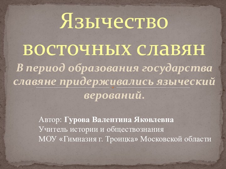 В период образования государства славяне придерживались языческий верований.Язычество восточных славянАвтор: Гурова Валентина