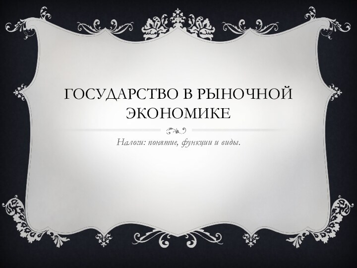 Государство в рыночной экономикеНалоги: понятие, функции и виды.