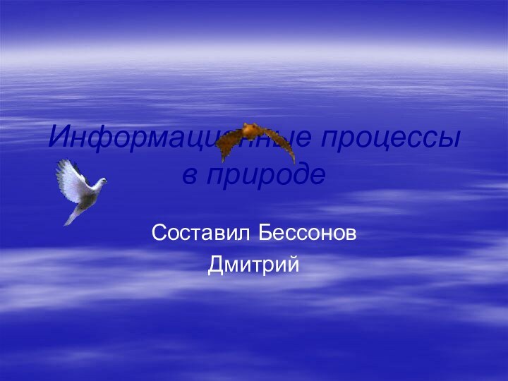 Информационные процессы в природеСоставил Бессонов Дмитрий