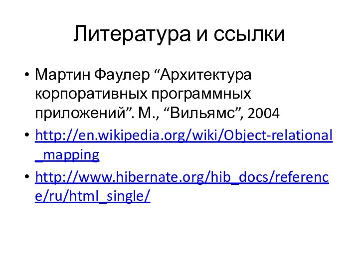 Литература и ссылкиМартин Фаулер “Архитектура корпоративных программных приложений”. М., “Вильямс”, 2004http://en.wikipedia.org/wiki/Object-relational_mappinghttp://www.hibernate.org/hib_docs/reference/ru/html_single/