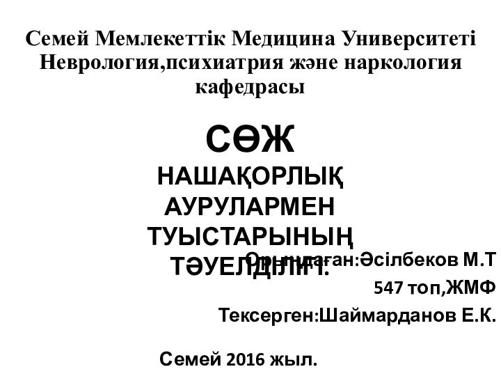 Семей Мемлекеттік Медицина Университеті Неврология,психиатрия және наркология кафедрасыОрындаған:Әсілбеков М.Т547 топ,ЖМФТексерген:Шаймарданов Е.К.Семей 2016 жыл.СӨЖНашақорлық аурулармен туыстарының тәуелділігі.