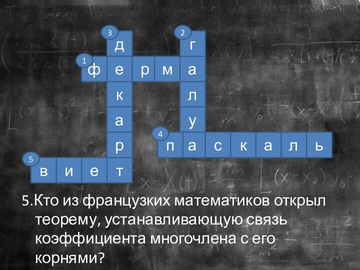 декартфрмаглуапскальеив5.Кто из французких математиков открыл теорему, устанавливающую связь коэффициента многочлена с его корнями?12345