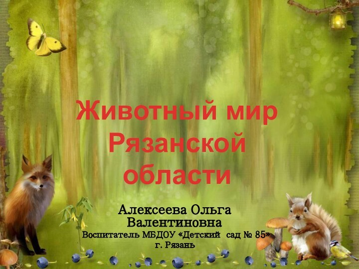 Алексеева Ольга ВалентиновнаВоспитатель МБДОУ «Детский сад № 85»г. РязаньЖивотный мир Рязанской области