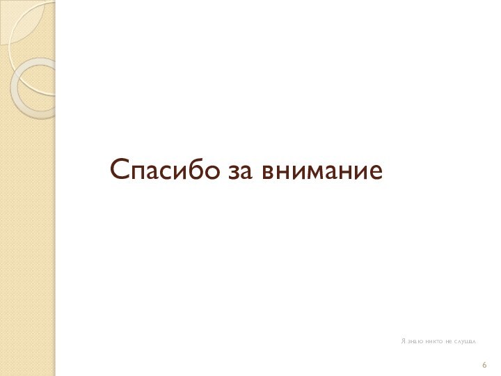 Спасибо за вниманиеЯ знаю никто не слушал