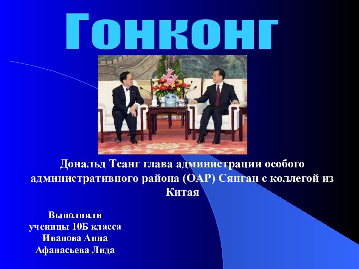 Выполнили ученицы 10Б класса Иванова АннаАфанасьева ЛидаГонконгДональд Тсанг глава администрации особого административного